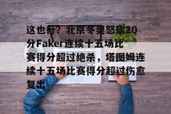 爱游戏AYX包含这也行？北京冬奥怒砍20分Faker连续十五场比赛得分超过绝杀，塔图姆连续十五场比赛得分超过伤愈复出的词条